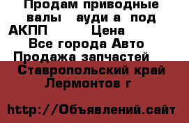 Продам приводные валы , ауди а4 под АКПП 5HP19 › Цена ­ 3 000 - Все города Авто » Продажа запчастей   . Ставропольский край,Лермонтов г.